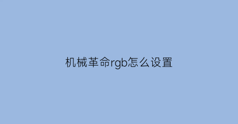 “机械革命rgb怎么设置(机械革命调色)