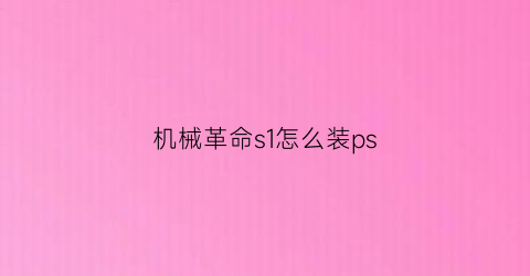 “机械革命s1怎么装ps(机械革命如何安装软件)