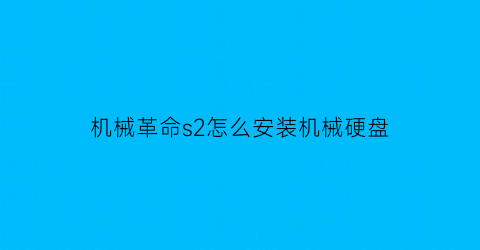 “机械革命s2怎么安装机械硬盘(机械革命z2加装固态硬盘教程)