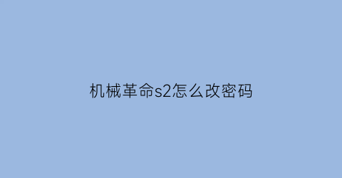 机械革命s2怎么改密码(机械革命如何改密码)