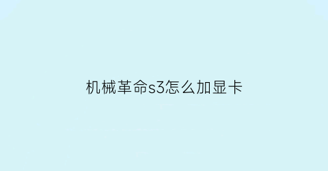 “机械革命s3怎么加显卡(机械革命s3加装硬盘)