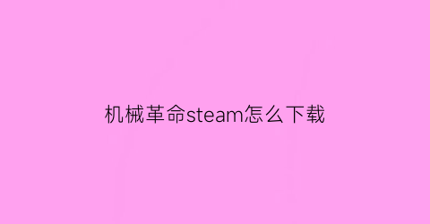 机械革命steam怎么下载(机械革命怎么下载应用)