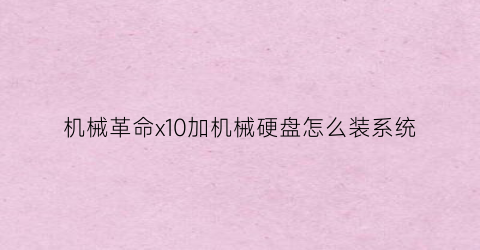 “机械革命x10加机械硬盘怎么装系统(机械革命x10加机械硬盘怎么装系统教程)