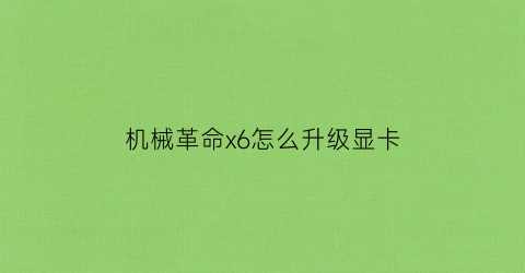 “机械革命x6怎么升级显卡(机械革命x6加装固态)