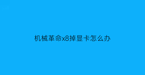 机械革命x8掉显卡怎么办