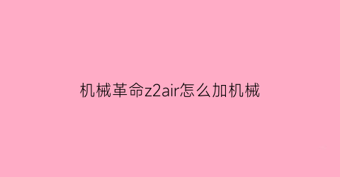 “机械革命z2air怎么加机械(机械革命z2airs加装固态硬盘)