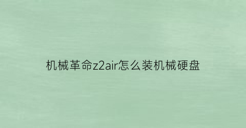 “机械革命z2air怎么装机械硬盘(机械革命z2air硬盘安装)