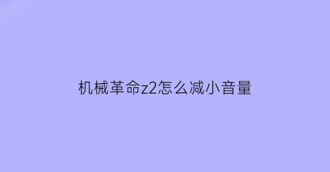 “机械革命z2怎么减小音量(机械革命z2怎么减小音量键)