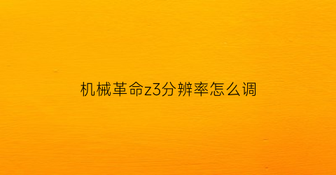 “机械革命z3分辨率怎么调(机械革命z3air分辨率)