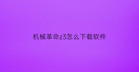 “机械革命z3怎么下载软件(机械革命z3air怎么下载应用)