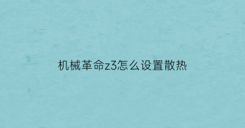 “机械革命z3怎么设置散热(机械革命z3怎么设置散热风扇转速)