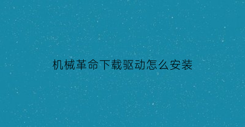 “机械革命下载驱动怎么安装(机械革命下载驱动怎么安装软件)