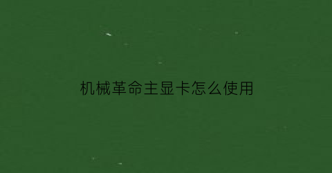 “机械革命主显卡怎么使用(机械革命主显卡怎么使用独立显卡)