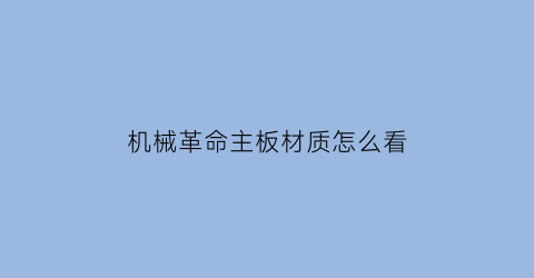 “机械革命主板材质怎么看(机械革命怎么查配置)