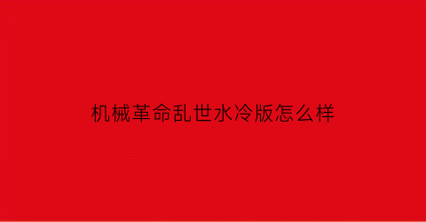 机械革命乱世水冷版怎么样(机械革命水冷)