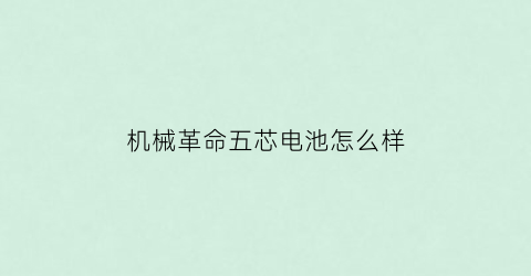 “机械革命五芯电池怎么样(机械革命电池续航时间)