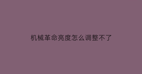 “机械革命亮度怎么调整不了(机械革命屏幕亮度调不上去)