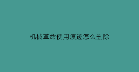 机械革命使用痕迹怎么删除