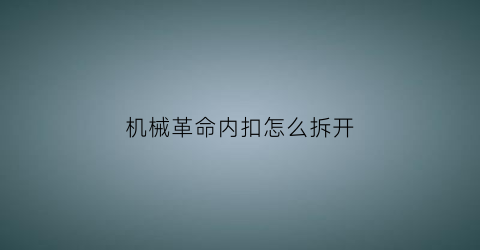 “机械革命内扣怎么拆开(机械革命内扣怎么拆开)