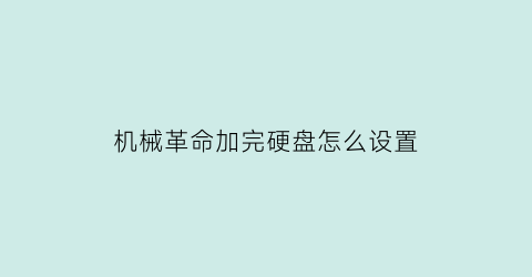 “机械革命加完硬盘怎么设置(机械革命加装硬盘教程)