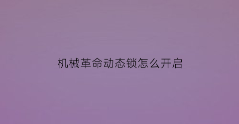 “机械革命动态锁怎么开启(机械革命动态锁怎么开启视频)