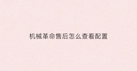 “机械革命售后怎么查看配置(机械革命售后怎么查看配置参数)