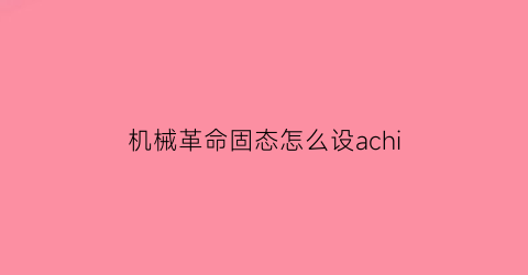 机械革命固态怎么设achi(机械革命bios设置ssd启动项)