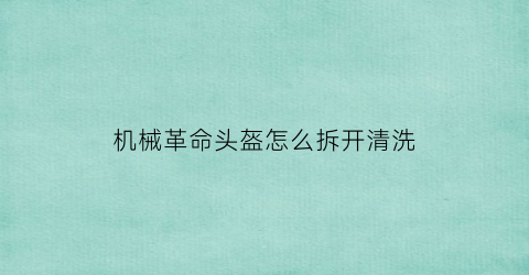 “机械革命头盔怎么拆开清洗(机械革命电脑拆卸)