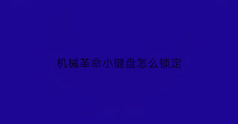 机械革命小键盘怎么锁定(机械革命小键盘怎么锁定屏幕)