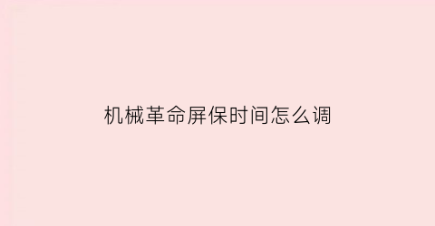 “机械革命屏保时间怎么调(机械革命屏保时间怎么调出来)