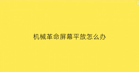 机械革命屏幕平放怎么办(机械革命屏幕)