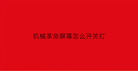 “机械革命屏幕怎么开关灯(机械革命屏幕怎么开关灯亮)