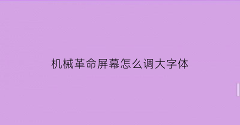 “机械革命屏幕怎么调大字体(机械革命屏幕设置)