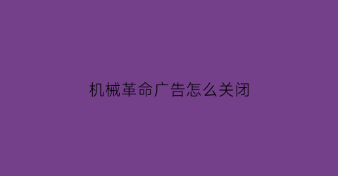 “机械革命广告怎么关闭(机械革命广告视频)