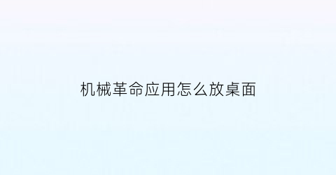 “机械革命应用怎么放桌面(机械革命如何安装软件)