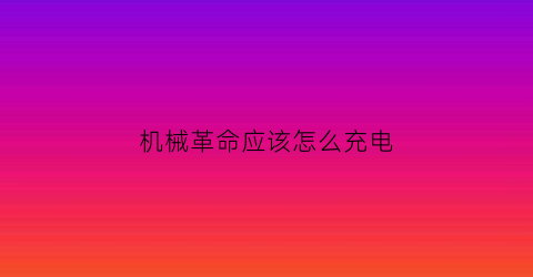 “机械革命应该怎么充电(机械革命笔记本怎么充电)