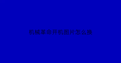 机械革命开机图片怎么换(机械革命更换开机界面)