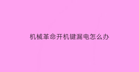 机械革命开机键漏电怎么办(机械革命电源键一闪一闪)