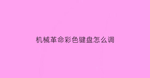 机械革命彩色键盘怎么调(机械革命调键盘颜色)