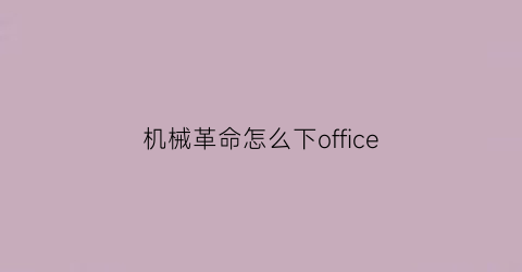 机械革命怎么下office(机械革命怎么下载控制台)