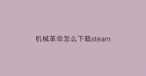 “机械革命怎么下载steam(机械革命怎么下载应用软件)