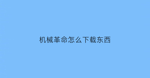 “机械革命怎么下载东西(机械革命怎么下载应用软件)