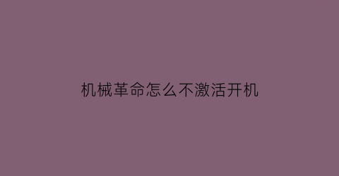 “机械革命怎么不激活开机(机械革命怎么开不了机)