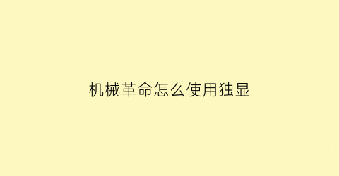 “机械革命怎么使用独显(机械革命怎么开独显)