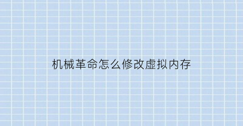 “机械革命怎么修改虚拟内存(机械革命怎么改内存频率)