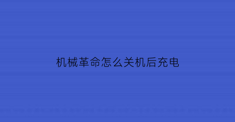 机械革命怎么关机后充电(机械革命怎么关机后充电开不了机)