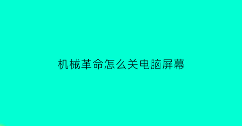 机械革命怎么关电脑屏幕(机械革命锁屏怎么关掉)