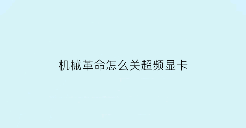 “机械革命怎么关超频显卡(机械革命怎么关闭超线程)