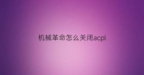 “机械革命怎么关闭acpl(机械革命怎么关闭acpi)