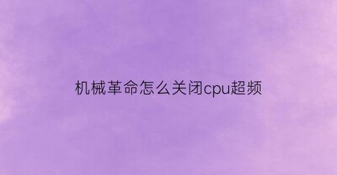 机械革命怎么关闭cpu超频(机械革命cpu一键超频)